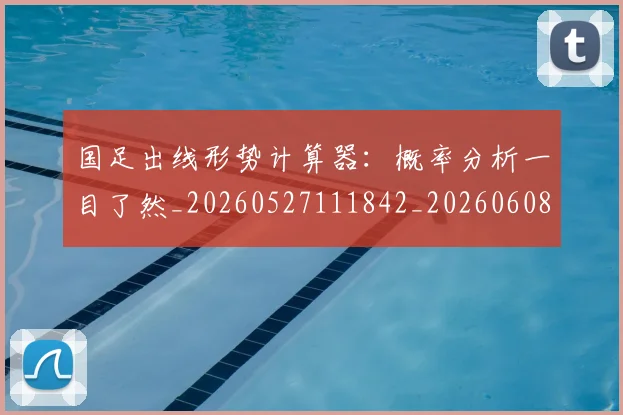 国足出线形势计算器：概率分析一目了然_20260527111842_20260608142841
