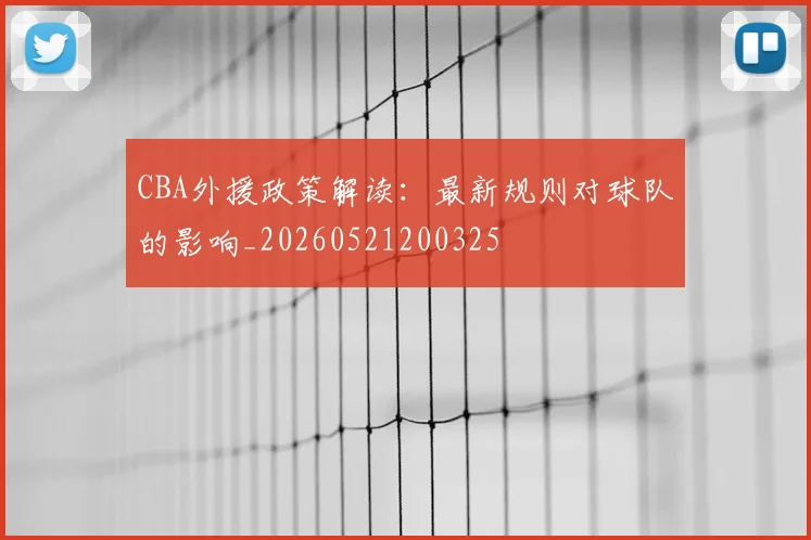 CBA外援政策解读:最新规则对球队的影响_20260521200325