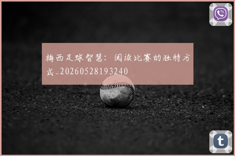 梅西足球智慧：阅读比赛的独特方式_20260528193240
