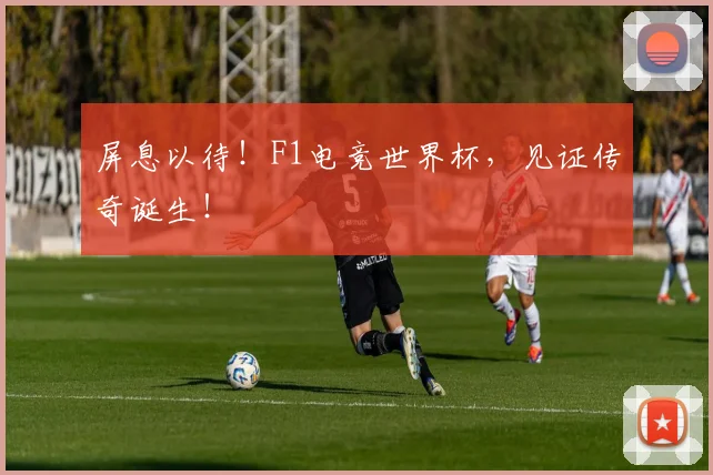 屏息以待！F1电竞世界杯，见证传奇诞生！