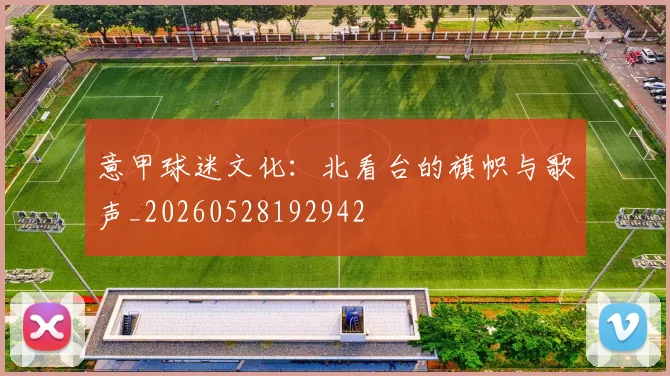 意甲球迷文化：北看台的旗帜与歌声_20260528192942
