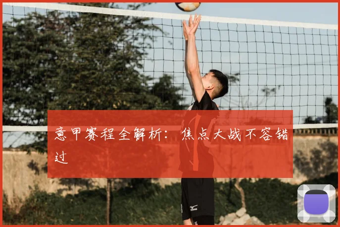 意甲赛程全解析：焦点大战不容错过