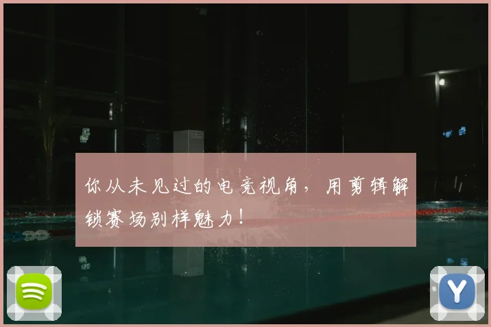 你从未见过的电竞视角,用剪辑解锁赛场别样魅力!