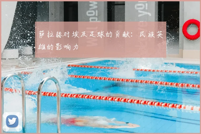 萨拉赫对埃及足球的贡献:民族英雄的影响力