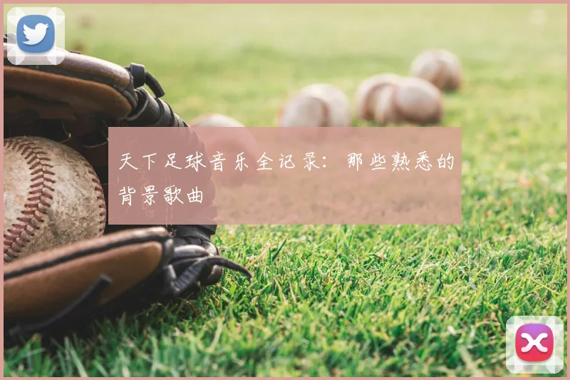 天下足球音乐全记录:那些熟悉的背景歌曲