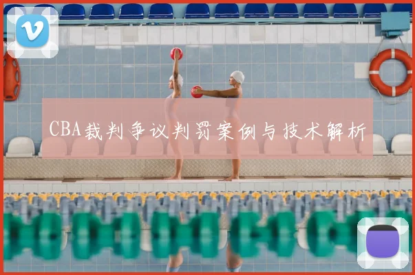 CBA裁判争议判罚案例与技术解析