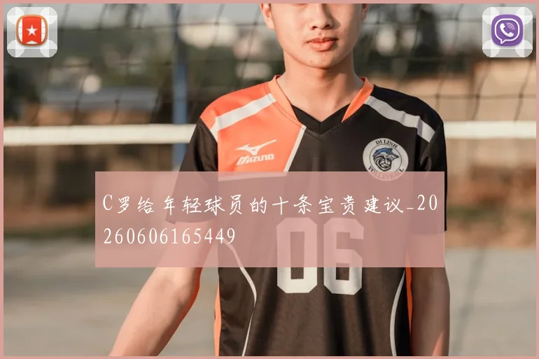 C罗给年轻球员的十条宝贵建议_20260606165449