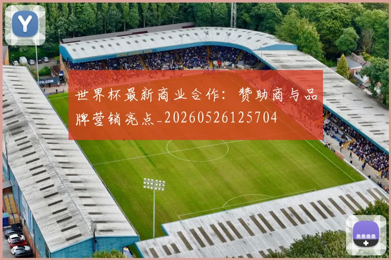 世界杯最新商业合作:赞助商与品牌营销亮点_20260526125704