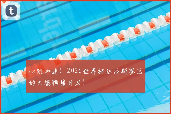 心跳加速!2026世界杯达拉斯赛区的火爆预售开启!