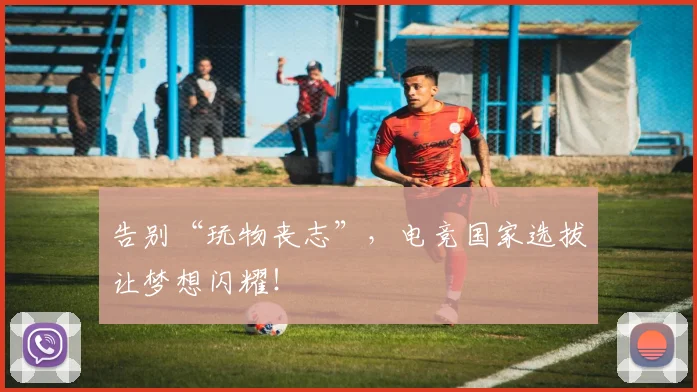 告别“玩物丧志”，电竞国家选拔让梦想闪耀！