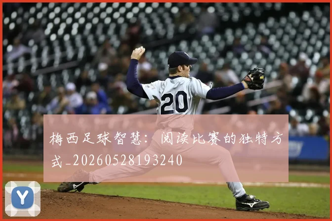 梅西足球智慧：阅读比赛的独特方式_20260528193240