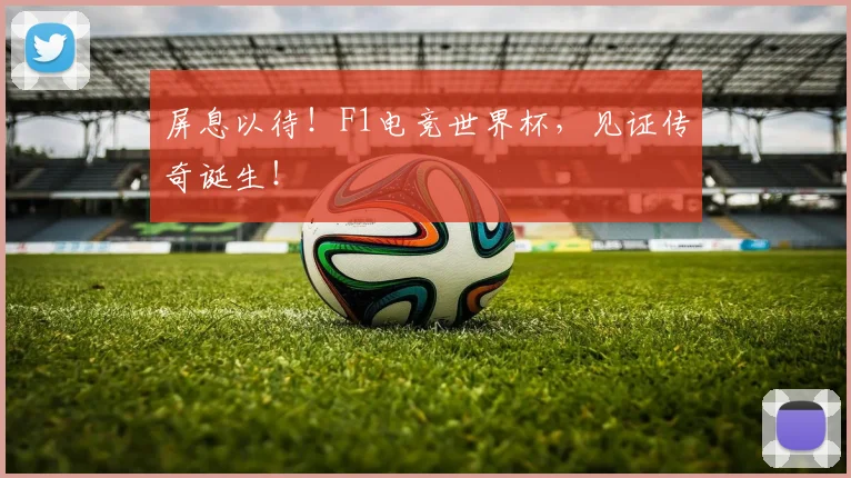 屏息以待！F1电竞世界杯，见证传奇诞生！
