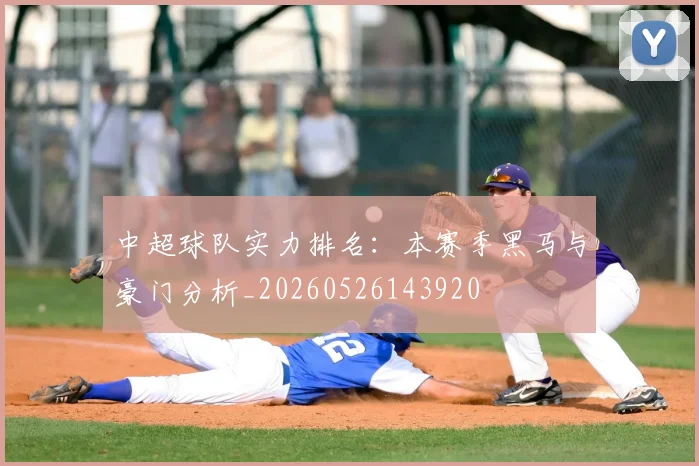 中超球队实力排名:本赛季黑马与豪门分析_20260526143920