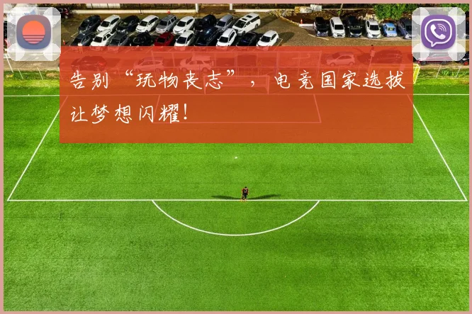 告别“玩物丧志”，电竞国家选拔让梦想闪耀！