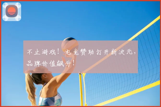 不止游戏！电竞赞助打开新次元，品牌价值飙升！
