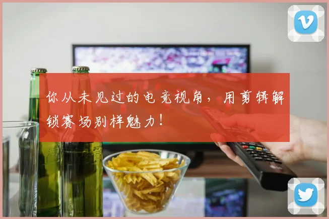你从未见过的电竞视角,用剪辑解锁赛场别样魅力!