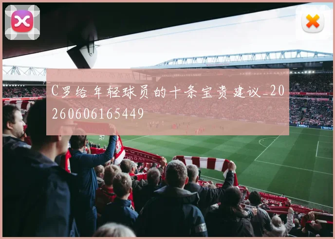 C罗给年轻球员的十条宝贵建议_20260606165449