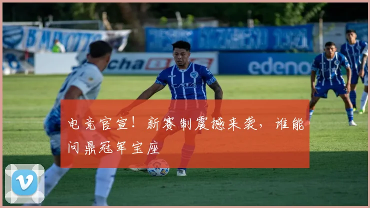电竞官宣！新赛制震撼来袭，谁能问鼎冠军宝座