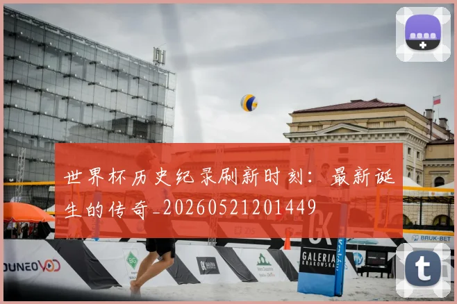 世界杯历史纪录刷新时刻：最新诞生的传奇_20260521201449