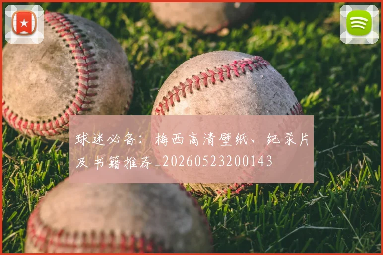 球迷必备：梅西高清壁纸、纪录片及书籍推荐_20260523200143