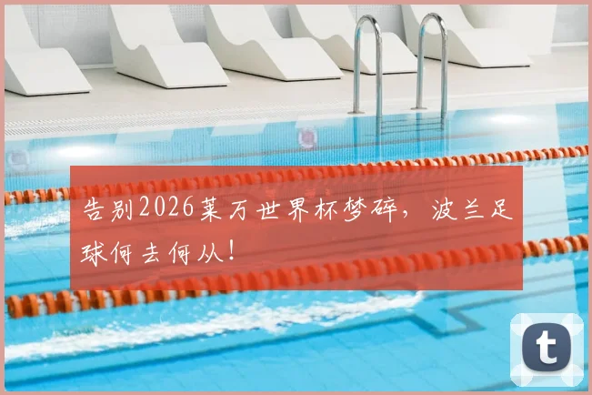告别2026莱万世界杯梦碎，波兰足球何去何从！