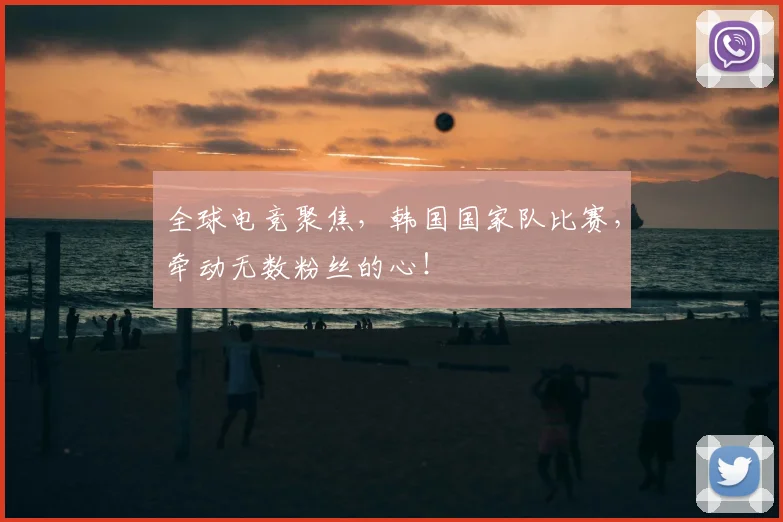 全球电竞聚焦，韩国国家队比赛，牵动无数粉丝的心！