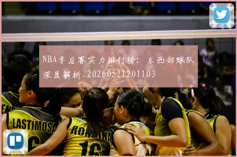 NBA季后赛实力排行榜:东西部球队深度解析_20260521201103
