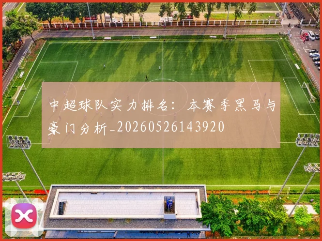 中超球队实力排名:本赛季黑马与豪门分析_20260526143920